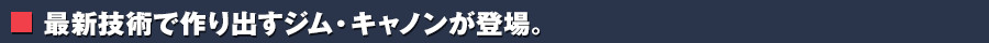 最新技術で作り出すザク・キャノンが登場。