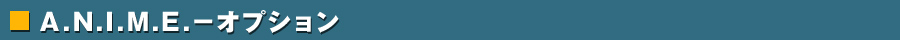 A.N.I.M.E.－オプション