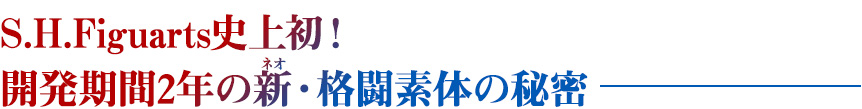 S.H.Figuarts史上初！開発期間2年の新・格闘素体の秘密