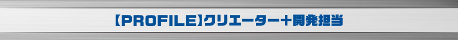 【PROFILE】クリエーター＋開発担当