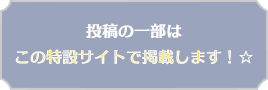 投稿の一部はこの特設サイトで掲載します！☆