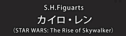 S.H.Figuarts カイロ・レン（STAR WARS: The Rise of Skywalker）