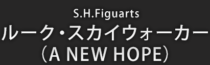 S.H.Figuarts ルーク・スカイウォーカー (A NEW HOPE)