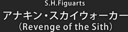 S.H.Figuarts アナキン・スカイウォーカー（Revenge of the Sith）