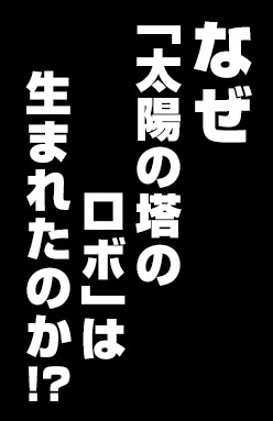 なぜ「太陽の塔のロボ」は生まれたのか！？