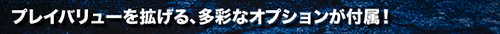 プレイバリューを拡げる、多彩なオプションが付属！